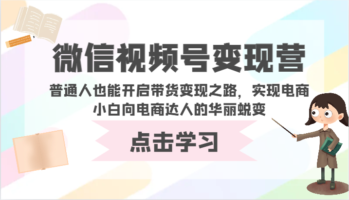 微信视频号变现营-普通人也能开启带货变现之路，实现电商小白向电商达人的华丽蜕变-时笙的博客