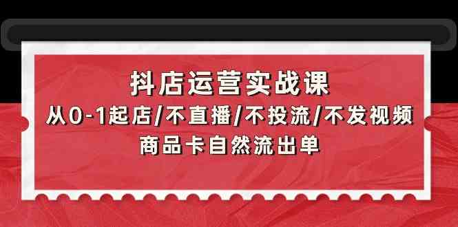 抖店运营实战课：从0-1起店/不直播/不投流/不发视频/商品卡自然流出单-时笙的博客
