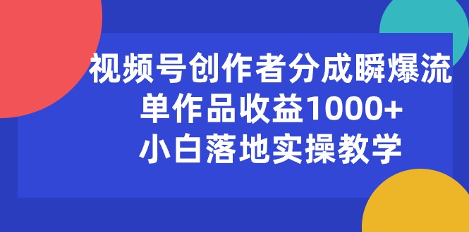 （10854期）视频号创作者分成瞬爆流，单作品收益1000+，小白落地实操教学-时笙的博客