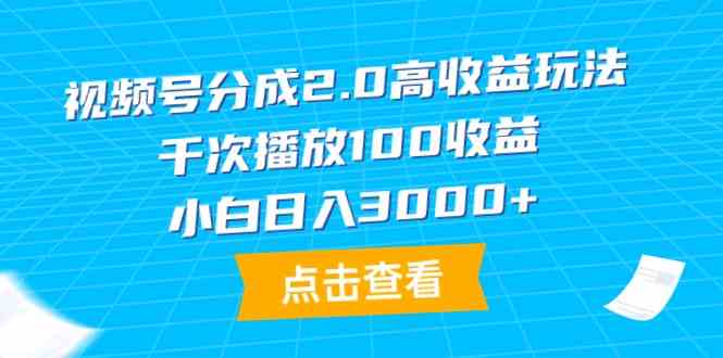 （9716期）视频号分成2.0高收益玩法，千次播放100收益，小白日入3000+-时笙的博客