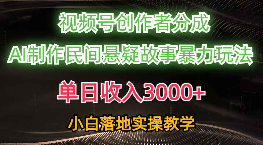 （10853期）单日收入3000+，视频号创作者分成，AI创作民间悬疑故事，条条爆流，小白-时笙的博客