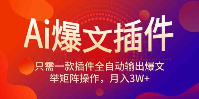 （9725期）Ai爆文插件，只需一款插件全自动输出爆文，举矩阵操作，月入3W+-时笙的博客