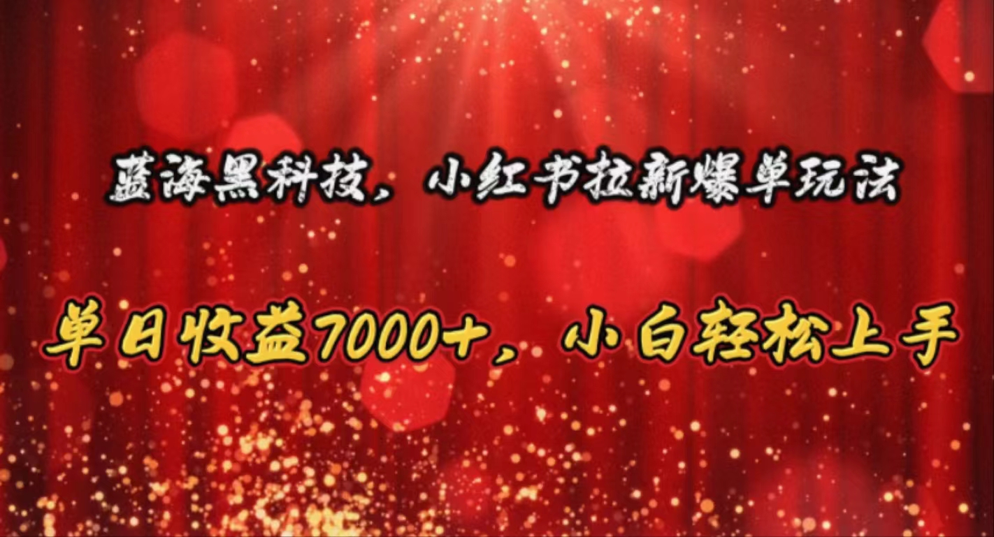 （10860期）蓝海黑科技，小红书拉新爆单玩法，单日收益7000+，小白轻松上手-时笙的博客