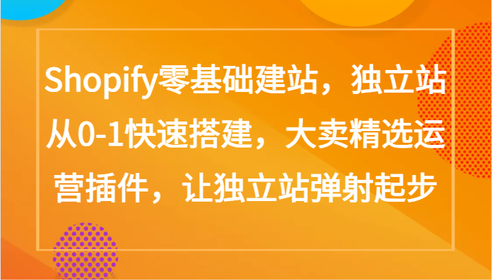 Shopify零基础建站，独立站从0-1快速搭建，大卖精选运营插件，让独立站弹射起步-时笙的博客