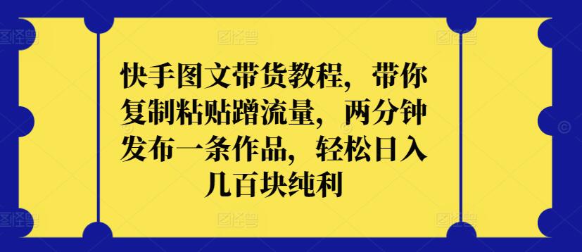 快手图文带货教程，带你复制粘贴蹭流量，两分钟发布一条作品，轻松日入几百块纯利-时笙的博客