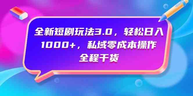 （9794期）全新短剧玩法3.0，轻松日入1000+，私域零成本操作，全程干货-时笙的博客