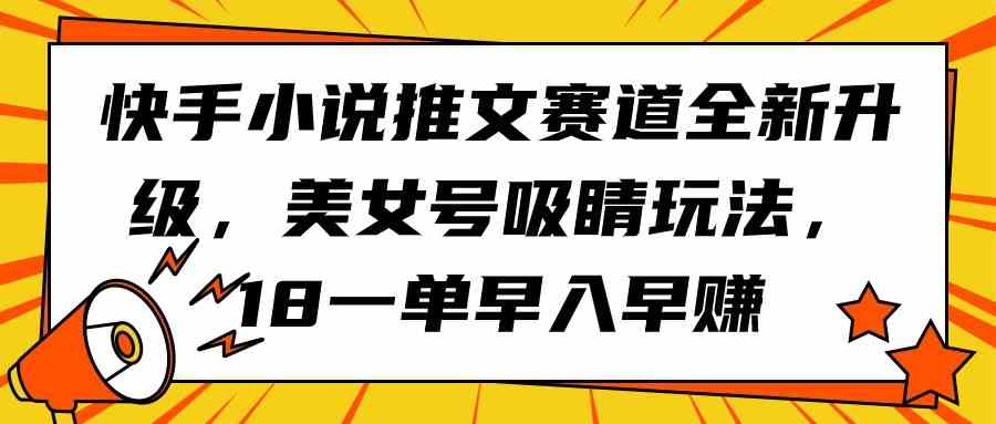 （9776期）快手小说推文赛道全新升级，美女号吸睛玩法，18一单早入早赚-时笙的博客