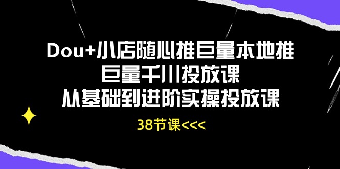 （10852期）Dou+小店随心推巨量本地推巨量千川投放课从基础到进阶实操投放课（38节）-时笙的博客
