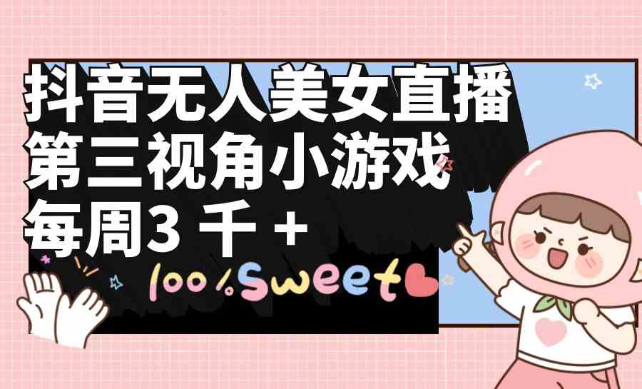 （9796期）抖音无人美女直播，第三视角小游戏，每周收益3000+-时笙的博客