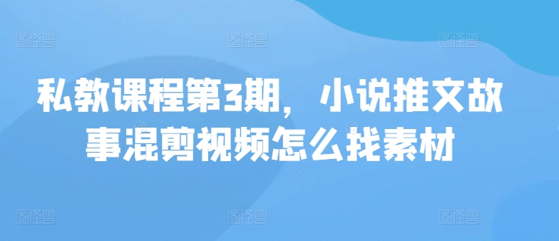 私教课程第3期，小说推文故事混剪视频怎么找素材-时笙的博客