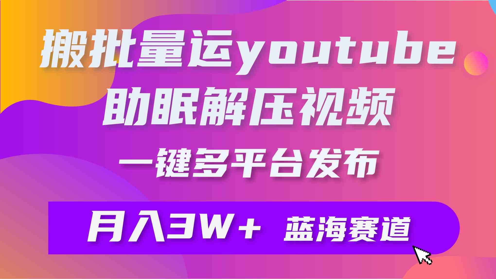 （9727期）批量搬运YouTube解压助眠视频 一键多平台发布 月入2W+-时笙的博客