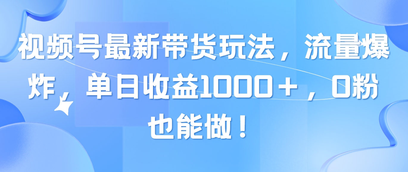 （10858期）视频号最新带货玩法，流量爆炸，单日收益1000＋，0粉也能做！-时笙的博客