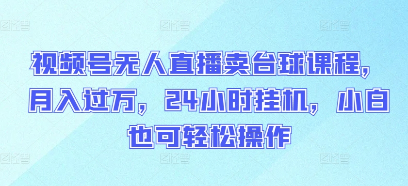 视频号无人直播卖台球课程，月入过万，24小时挂机，小白也可轻松操作-时笙的博客