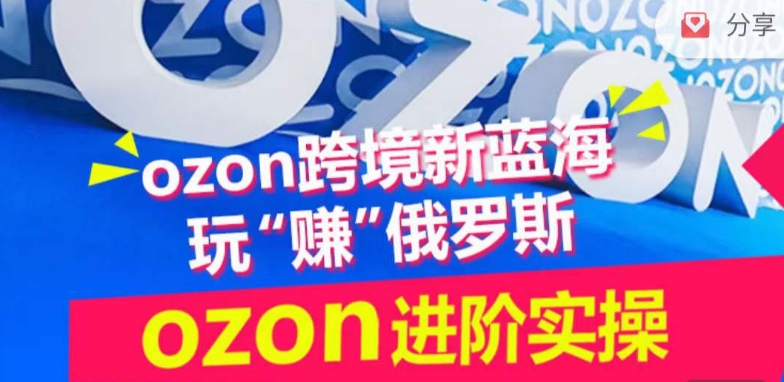 ozon跨境新蓝海玩“赚”俄罗斯，ozon进阶实操训练营-时笙的博客