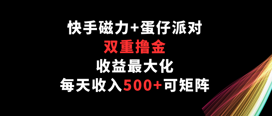 快手磁力+蛋仔派对，双重撸金，收益最大化，每天收入500+，可矩阵-时笙的博客