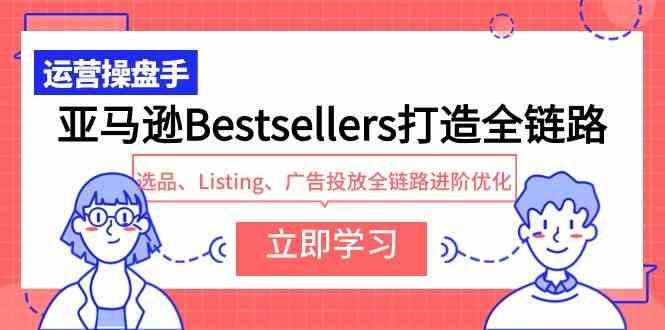 （9801期）亚马逊Bestsellers打造全链路，选品、Listing、广告投放全链路进阶优化-时笙的博客