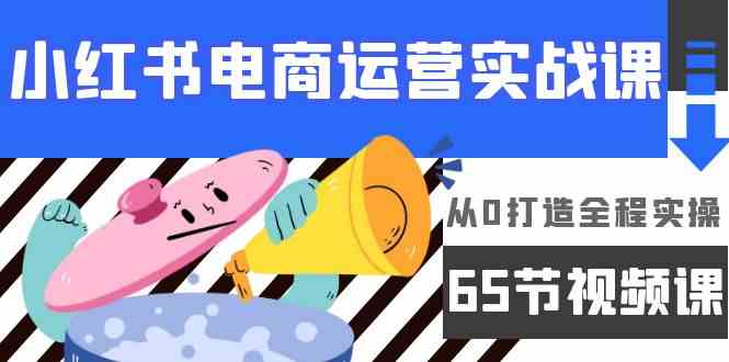 （9724期）小红书电商运营实战课，​从0打造全程实操（65节视频课）-时笙的博客