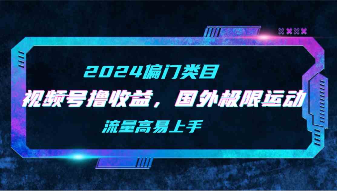 （9774期）【2024偏门类目】视频号撸收益，二创国外极限运动视频锦集，流量高易上手-时笙的博客