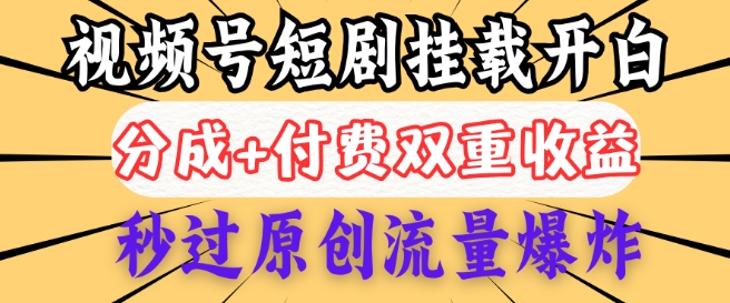 2025视频号短剧内测挂载开白权限，分成+付费双重收益，秒过原创流量爆炸，小白有手就会-时笙的博客