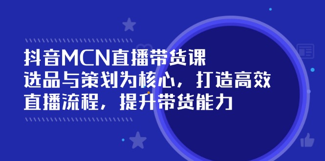 （14343期）抖音MCN直播带货课：选品与策划为核心, 打造高效直播流程, 提升带货能力-时笙的博客
