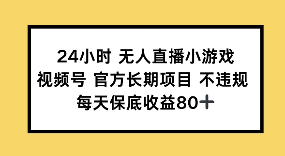 24小时无人直播小游戏，视频号官方长期项目，长期项目小白轻松可做每天保底收益80+-时笙的博客