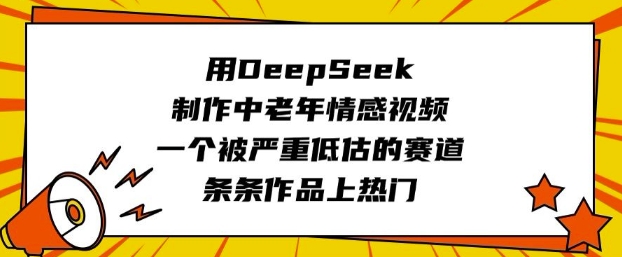 用DeepSeek制作中老年情感视频，一个被严重低估的赛道，条条作品上热门-时笙的博客