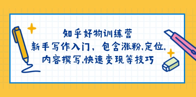 （14358期）知乎好物训练营：新手写作入门，包含涨粉,定位,内容撰写,快速变现等技巧-时笙的博客