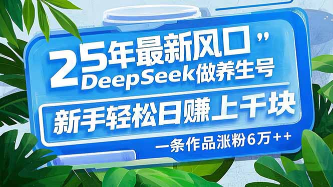 （14341期）25年最新风口，用DeepSeek做养生号，新手轻松日赚上千块，一条作品涨粉…-时笙的博客
