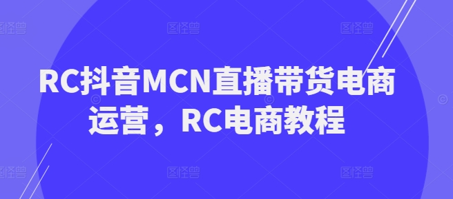 RC抖音MCN直播带货电商运营，RC电商教程-时笙的博客