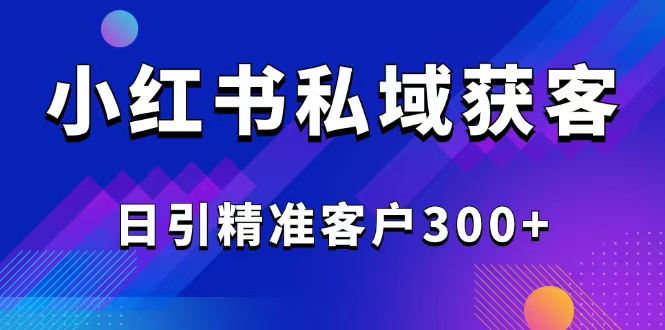 （14304期）2025最新小红书平台引流获客截流自热玩法讲解，日引精准客户300+-时笙的博客