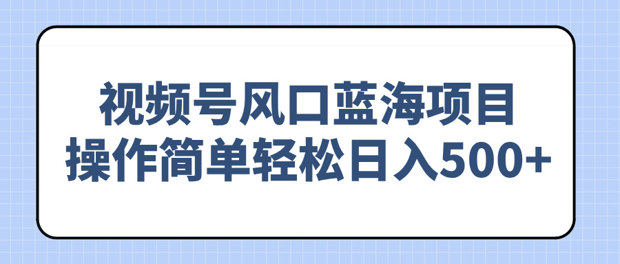 （14276期）视频号风口蓝海项目，操作简单轻松日入500+-时笙的博客