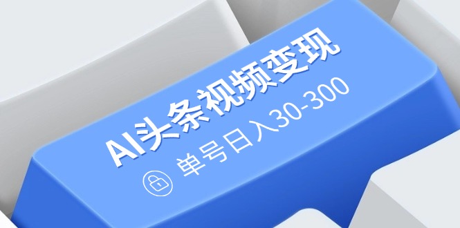 （14375期）AI头条视频变现：AI原创搬运玩法，无需剪辑，多平台发布，单号日入30-300-时笙的博客