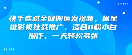 快手连怼全网搬运发视频，橙星推影视挂载推广，适合0粉小白操作，一天轻松多张-时笙的博客