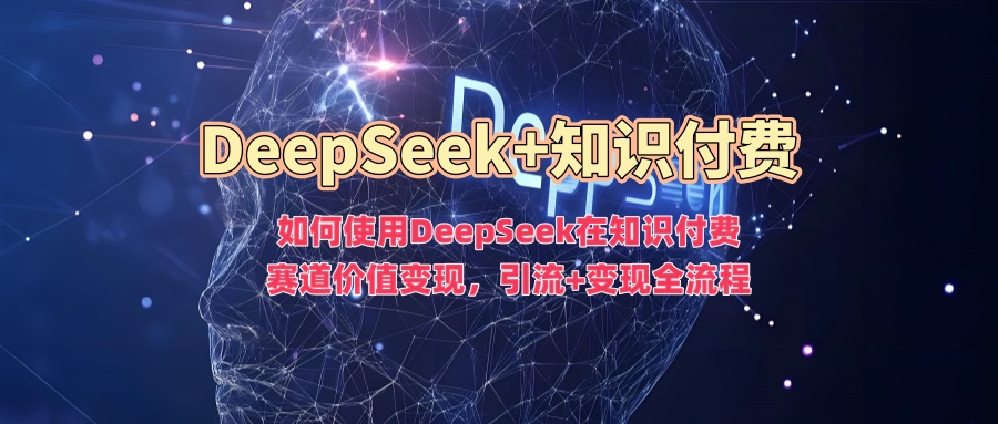 如何使用DeepSeek在知识付费赛道价值变现，引流+变现全流程-时笙的博客