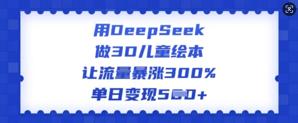 用DeepSeek做3D儿童绘本，让流量暴涨300%，单日变现多张-时笙的博客