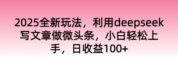 2025全新玩法，利用deepseek写文章做微头条，小白轻松上手，日收益100+-时笙的博客