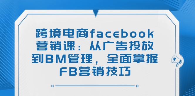 （14314期）跨境电商facebook营销课：从广告投放到BM管理，全面掌握FB营销技巧-时笙的博客
