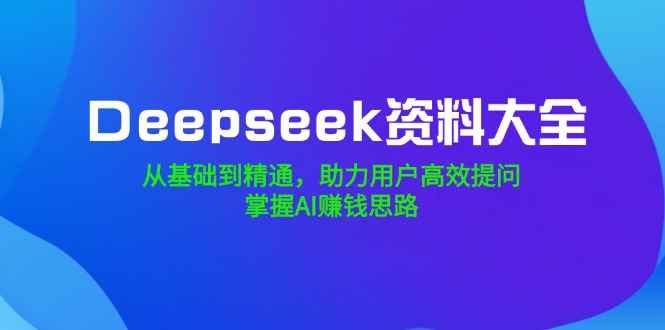 （14331期）Deepseek资料大全，从基础到精通，助力用户高效提问，掌握AI赚钱思路-时笙的博客