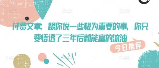付费文章：跟你说一些极为重要的事，你只要悟透了 三年后 就能富的流油-时笙的博客