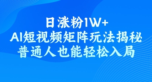 日涨粉1W+，AI短视频矩阵玩法揭秘，普通人也能轻松入局-时笙的博客