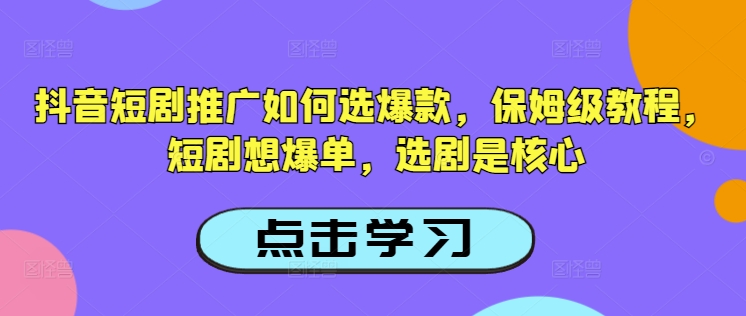 抖音短剧推广如何选爆款，保姆级教程，短剧想爆单，选剧是核心-时笙的博客