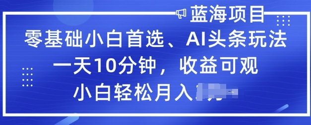 零基础小白首选，AI头条玩法，一天10分钟，收益可观，小白轻松月入过W-时笙的博客