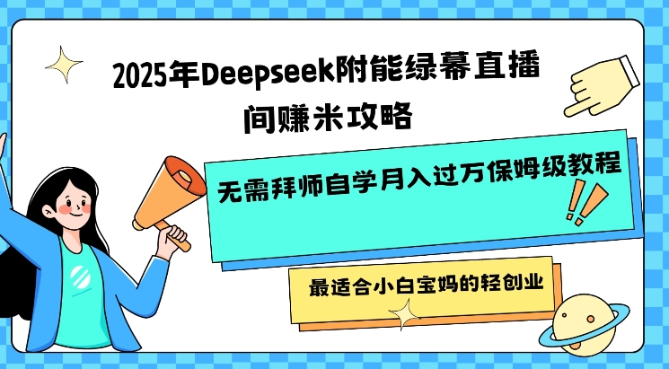 2025年Deepseek附能绿幕直播间挣米攻略无需拜师自学月入过W保姆级教程，最适合小白宝妈的轻创业-时笙的博客