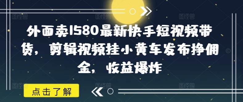 外面卖1580最新快手短视频带货，剪辑视频挂小黄车发布挣佣金，收益爆炸-时笙的博客