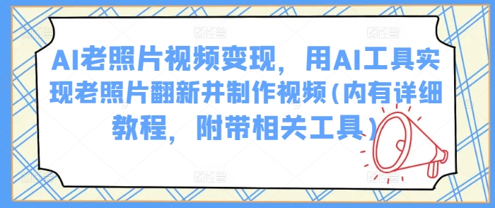 AI老照片视频变现，用AI工具实现老照片翻新并制作视频(内有详细教程，附带相关工具)-时笙的博客