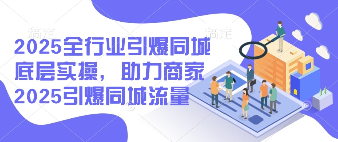 2025全行业引爆同城底层实操，助力商家2025引爆同城流量-时笙的博客