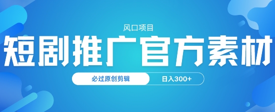 风口项目，短剧推广，官方资源，必过原创剪辑，日入3张-时笙的博客
