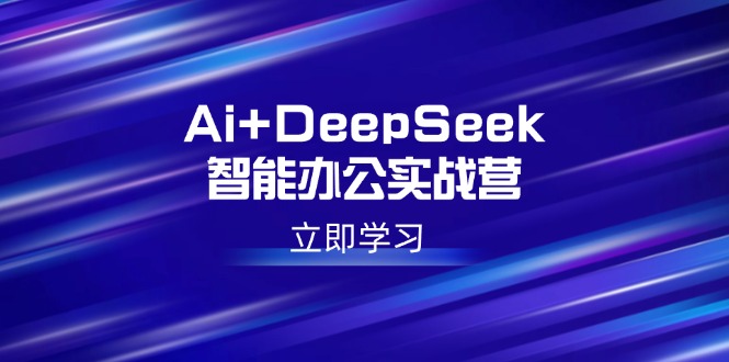 （14291期）Ai+DeepSeek智能办公实战营：解锁AI写作、设计、PPT等高薪技能-时笙的博客