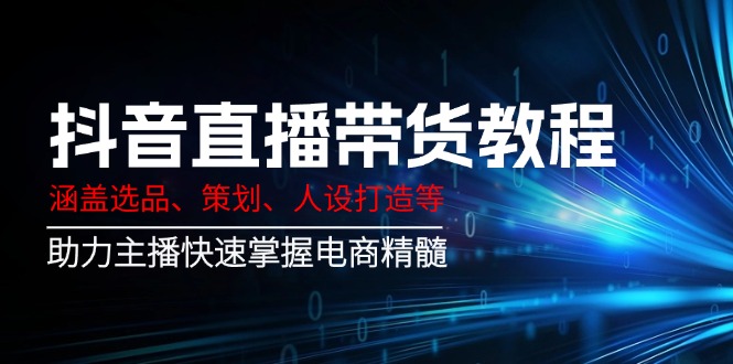 （14345期）抖音直播带货教程：涵盖选品、策划、人设打造等,助力主播快速掌握电商精髓-时笙的博客