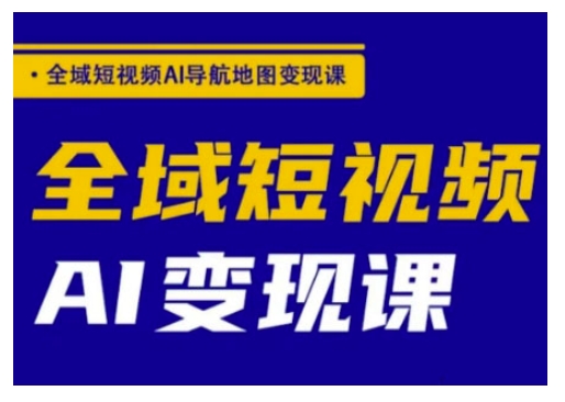 全域短视频AI导航地图变现课，全域短视频AI变现课-时笙的博客